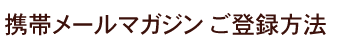 携帯メールマガジン ご登録方法